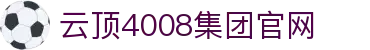 中国·4008云顶集团(股份有限公司)-官方网站